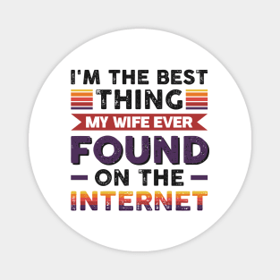 I'm the best thing my wife ever found on the internet - Funny Simple Black and White Husband Quotes Sayings Meme Sarcastic Satire Magnet